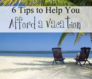 6 Tips to Help You Afford a Vacation