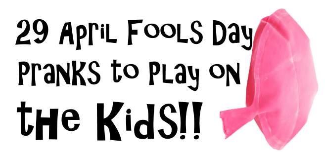 29 April Fools Day Pranks to Play On the Kids!