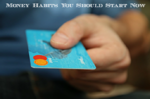 Money Habits You Should Start Now Money Habits You Should Start Now