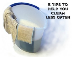 5 Tips to Help You Clean Less Often