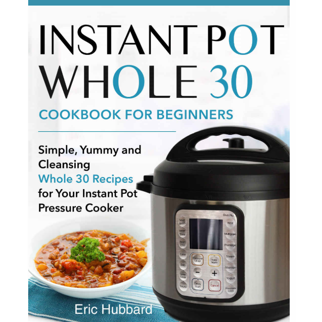 Instant Pot Whole 30 Cookbook for Beginners: Simple, Yummy and Cleansing Whole 30 Recipes Kindle Edition Only $.99!