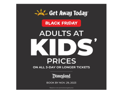 Get Away Today’s Black Friday Sale Ends Tomorrow! Adults at Kids’ Prices!